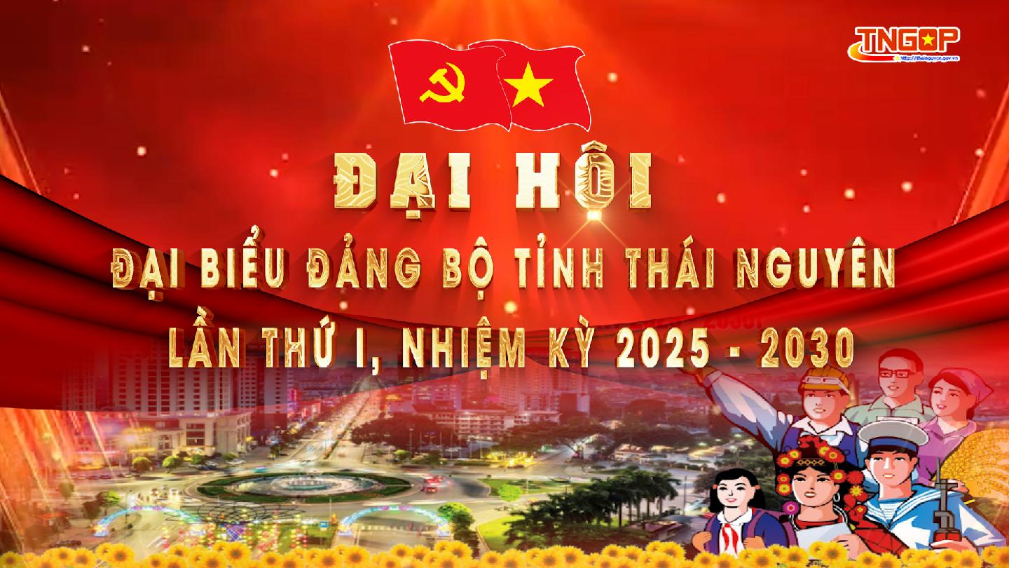 Chào mừng Đại hội đại biểu Đảng bộ tỉnh Thái Nguyên lần thứ I, nhiệm kỳ 2025 - 2030
